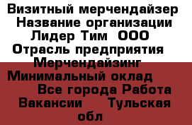 Визитный мерчендайзер › Название организации ­ Лидер Тим, ООО › Отрасль предприятия ­ Мерчендайзинг › Минимальный оклад ­ 18 000 - Все города Работа » Вакансии   . Тульская обл.